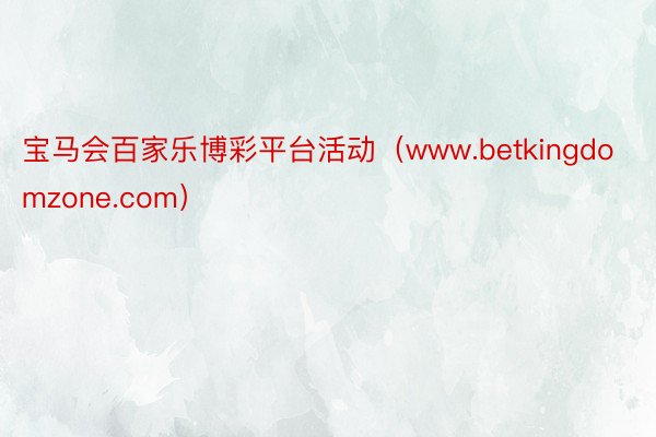 宝马会百家乐博彩平台活动（www.betkingdomzone.com）