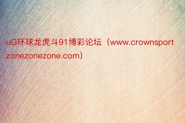 uG环球龙虎斗91博彩论坛（www.crownsportzonezonezone.com）