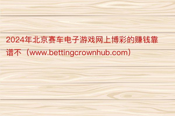 2024年北京赛车电子游戏网上博彩的赚钱靠谱不（www.bettingcrownhub.com）