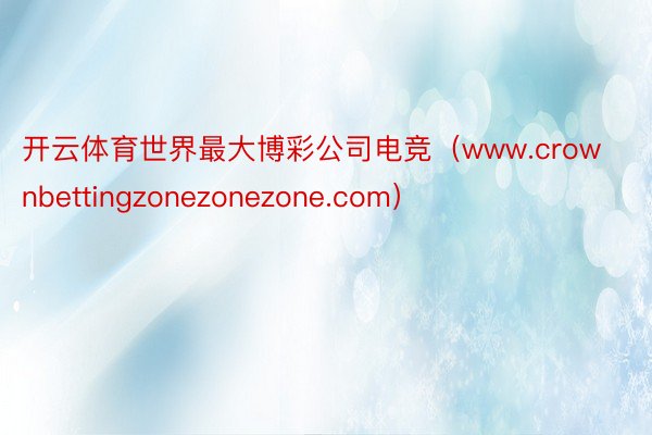 开云体育世界最大博彩公司电竞（www.crownbettingzonezonezone.com）