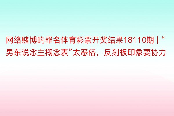 网络赌博的罪名体育彩票开奖结果18110期 | “男东说念主概念表”太恶俗，反刻板印象要协力