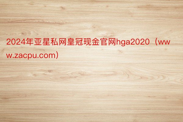 2024年亚星私网皇冠现金官网hga2020（www.zacpu.com）