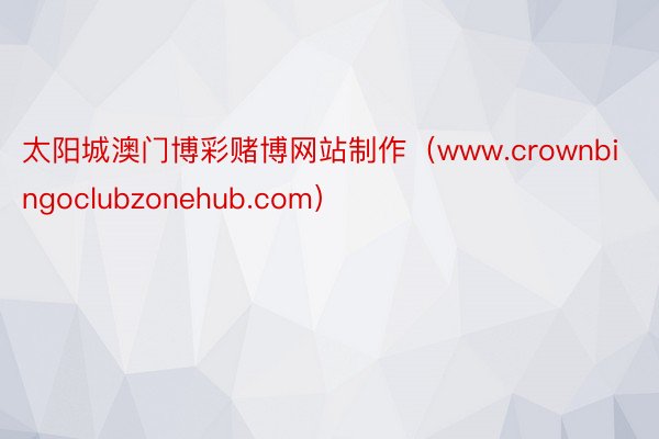 太阳城澳门博彩赌博网站制作（www.crownbingoclubzonehub.com）