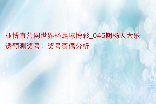 亚博直营网世界杯足球博彩_045期杨天大乐透预测奖号：奖号奇偶分析