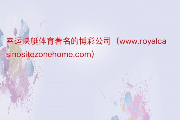 幸运快艇体育著名的博彩公司（www.royalcasinositezonehome.com）