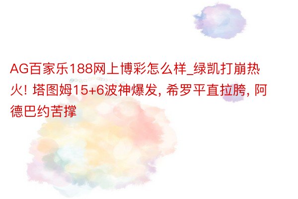 AG百家乐188网上博彩怎么样_绿凯打崩热火! 塔图姆15+6波神爆发， 希罗平直拉胯， 阿德巴约苦撑