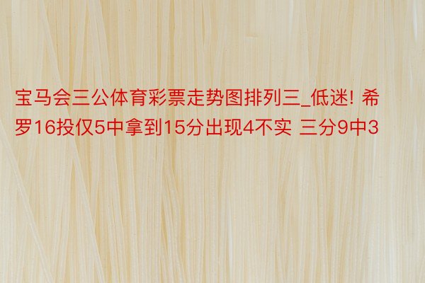 宝马会三公体育彩票走势图排列三_低迷! 希罗16投仅5中拿到15分出现4不实 三分9中3