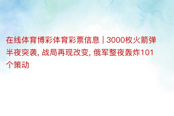 在线体育博彩体育彩票信息 | 3000枚火箭弹半夜突袭， 战局再现改变， 俄军整夜轰炸101个策动