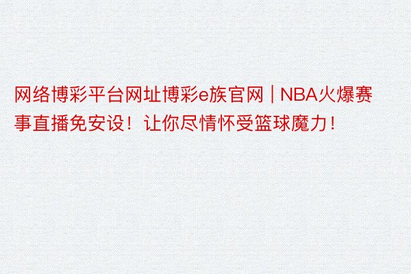 网络博彩平台网址博彩e族官网 | NBA火爆赛事直播免安设！让你尽情怀受篮球魔力！