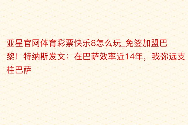 亚星官网体育彩票快乐8怎么玩_免签加盟巴黎！特纳斯发文：在巴萨效率近14年，我弥远支柱巴萨