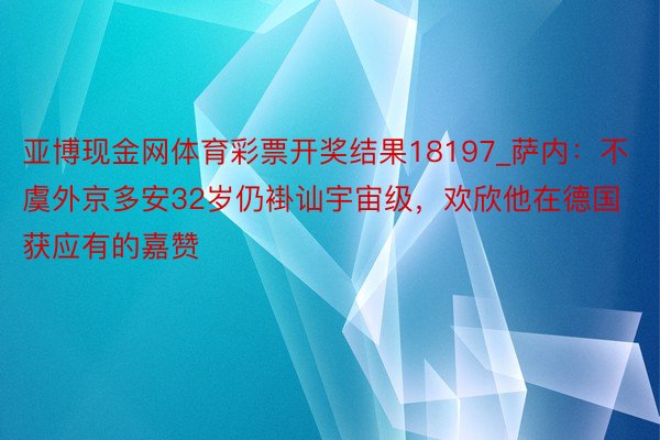 亚博现金网体育彩票开奖结果18197_萨内：不虞外京多安32岁仍褂讪宇宙级，欢欣他在德国获应有的嘉赞