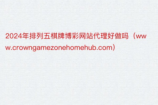 2024年排列五棋牌博彩网站代理好做吗（www.crowngamezonehomehub.com）