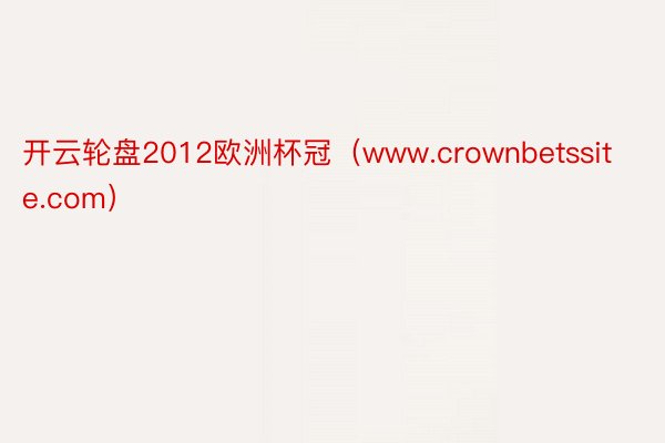 开云轮盘2012欧洲杯冠（www.crownbetssite.com）