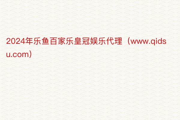 2024年乐鱼百家乐皇冠娱乐代理（www.qidsu.com）