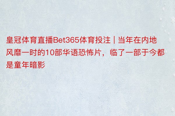 皇冠体育直播Bet365体育投注 | 当年在内地风靡一时的10部华语恐怖片，临了一部于今都是童年暗影