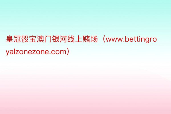 皇冠骰宝澳门银河线上赌场（www.bettingroyalzonezone.com）