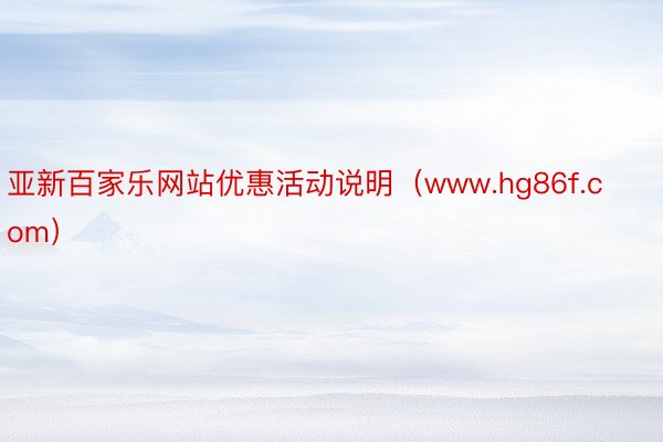 亚新百家乐网站优惠活动说明（www.hg86f.com）