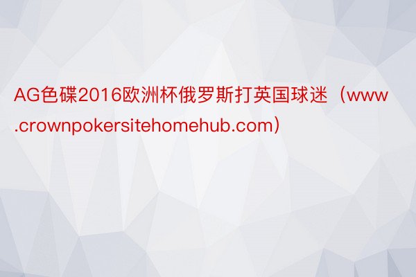 AG色碟2016欧洲杯俄罗斯打英国球迷（www.crownpokersitehomehub.com）