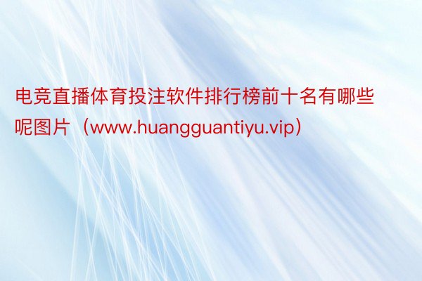 电竞直播体育投注软件排行榜前十名有哪些呢图片（www.huangguantiyu.vip）