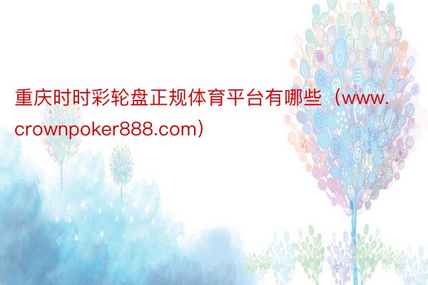 重庆时时彩轮盘正规体育平台有哪些（www.crownpoker888.com）