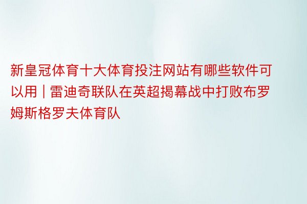 新皇冠体育十大体育投注网站有哪些软件可以用 | 雷迪奇联队在英超揭幕战中打败布罗姆斯格罗夫体育队