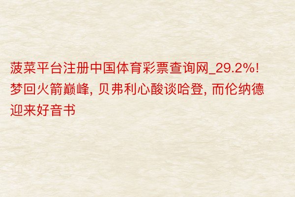 菠菜平台注册中国体育彩票查询网_29.2%! 梦回火箭巅峰, 贝弗利心酸谈哈登, 而伦纳德迎来好音书