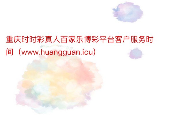 重庆时时彩真人百家乐博彩平台客户服务时间（www.huangguan.icu）