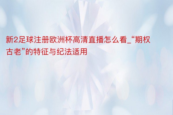 新2足球注册欧洲杯高清直播怎么看_“期权古老”的特征与纪法适用