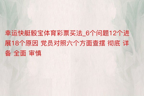 幸运快艇骰宝体育彩票买法_6个问题12个进展18个原因 党员对照六个方面查摆 彻底 详备 全面 审慎