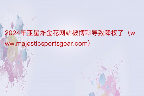 2024年亚星炸金花网站被博彩导致降权了（www.majesticsportsgear.com）