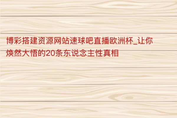 博彩搭建资源网站速球吧直播欧洲杯_让你焕然大悟的20条东说念主性真相