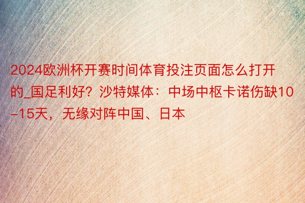 2024欧洲杯开赛时间体育投注页面怎么打开的_国足利好？沙特媒体：中场中枢卡诺伤缺10-15天，无缘对阵中国、日本