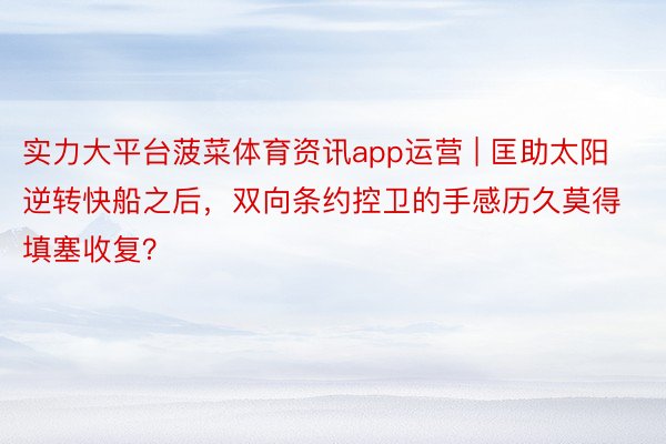 实力大平台菠菜体育资讯app运营 | 匡助太阳逆转快船之后，双向条约控卫的手感历久莫得填塞收复？