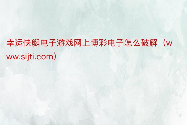 幸运快艇电子游戏网上博彩电子怎么破解（www.sijti.com）